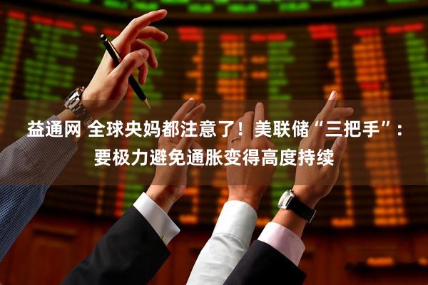 益通网 全球央妈都注意了！美联储“三把手”：要极力避免通胀变得高度持续