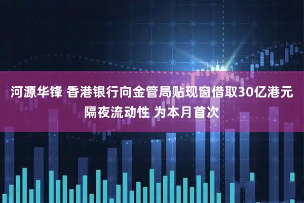 河源华锋 香港银行向金管局贴现窗借取30亿港元隔夜流动性 为本月首次