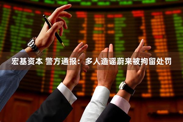 宏基资本 警方通报：多人造谣蔚来被拘留处罚