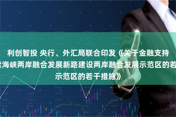 利创智投 央行、外汇局联合印发《关于金融支持福建探索海峡两岸融合发展新路建设两岸融合发展示范区的若干措施》