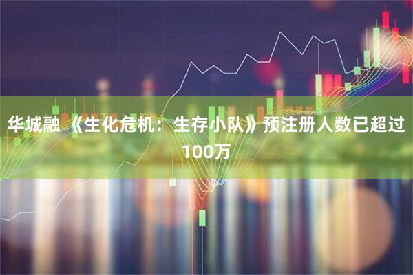 华城融 《生化危机：生存小队》预注册人数已超过100万