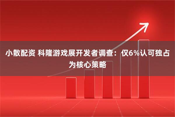 小散配资 科隆游戏展开发者调查：仅6%认可独占为核心策略