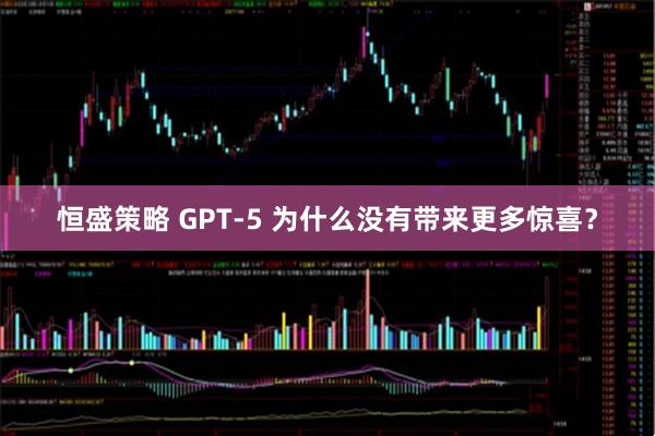恒盛策略 GPT-5 为什么没有带来更多惊喜？