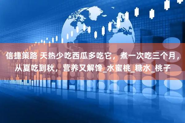 信捷策路 天热少吃西瓜多吃它，煮一次吃三个月，从夏吃到秋，营养又解馋_水蜜桃_糖水_桃子