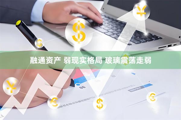 融通资产 弱现实格局 玻璃震荡走弱