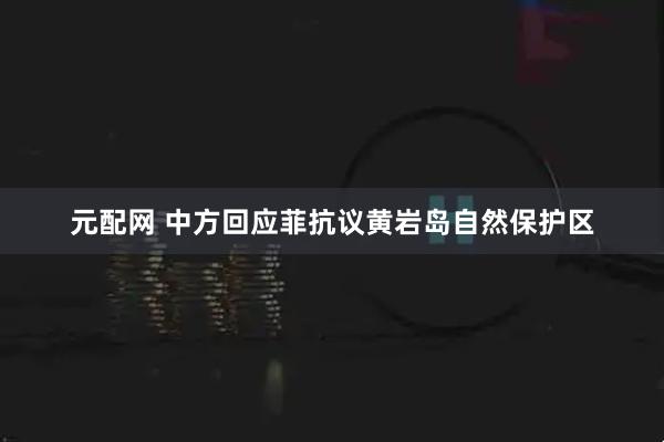 元配网 中方回应菲抗议黄岩岛自然保护区