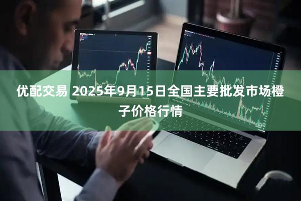 优配交易 2025年9月15日全国主要批发市场橙子价格行情