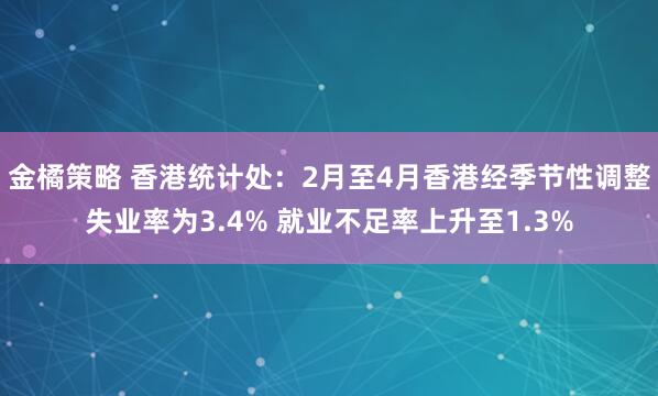 金橘策略 香港统计处：2月至4月香港经季节性调整失业率为3.4% 就业不足率上升至1.3%