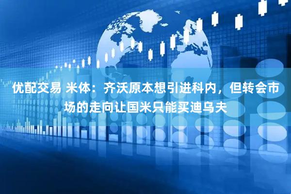 优配交易 米体：齐沃原本想引进科内，但转会市场的走向让国米只能买迪乌夫