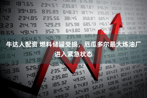 牛达人配资 燃料储罐受损，厄瓜多尔最大炼油厂进入紧急状态