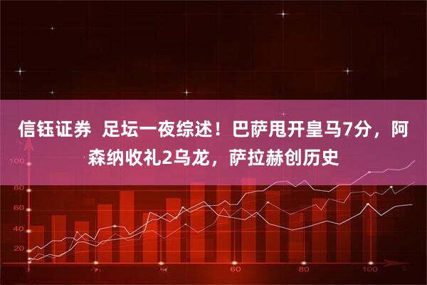 信钰证券  足坛一夜综述！巴萨甩开皇马7分，阿森纳收礼2乌龙，萨拉赫创历史