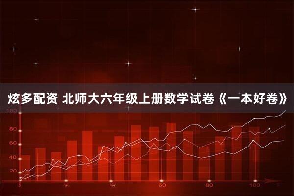 炫多配资 北师大六年级上册数学试卷《一本好卷》